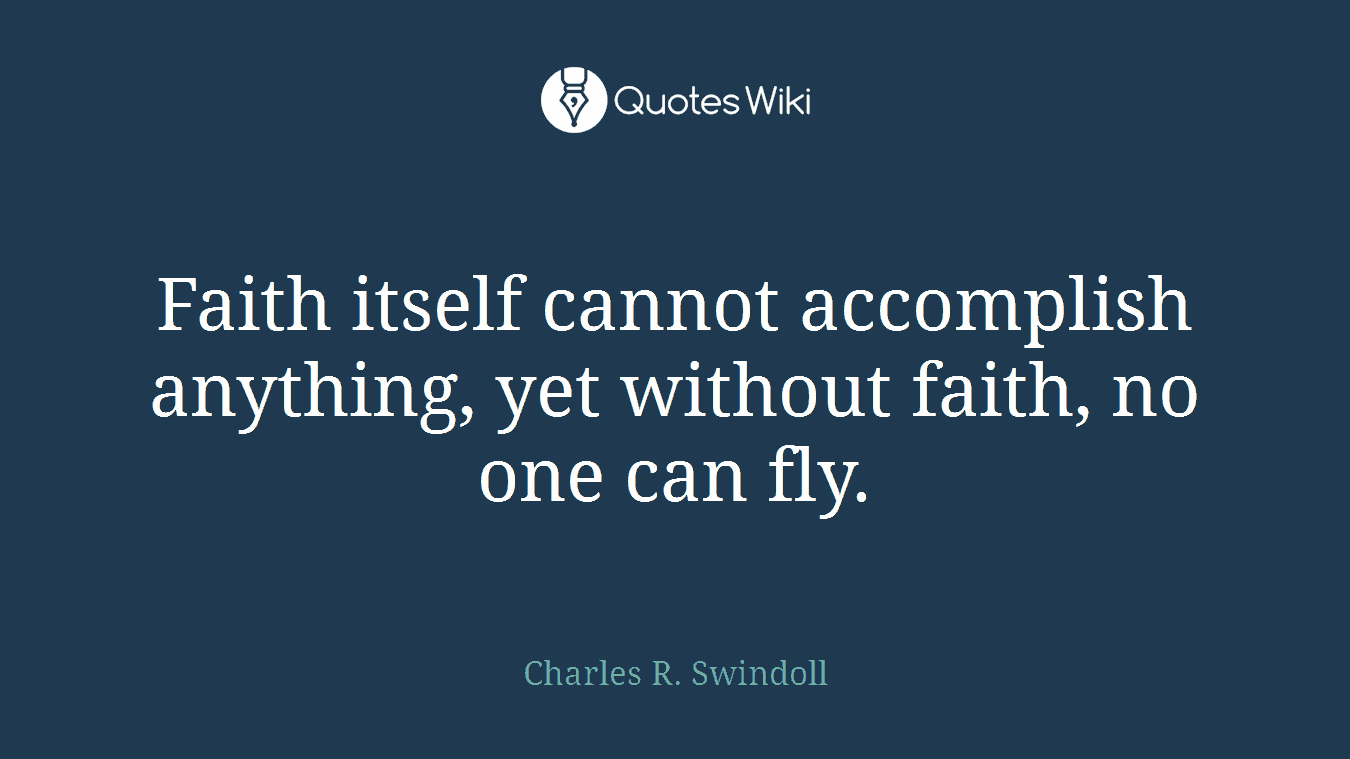Faith itself cannot accomplish anything, yet without faith, no one can fly.