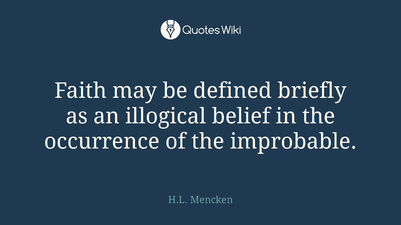 Faith may be defined briefly as an illogical belief in the occurrence of the improbable.