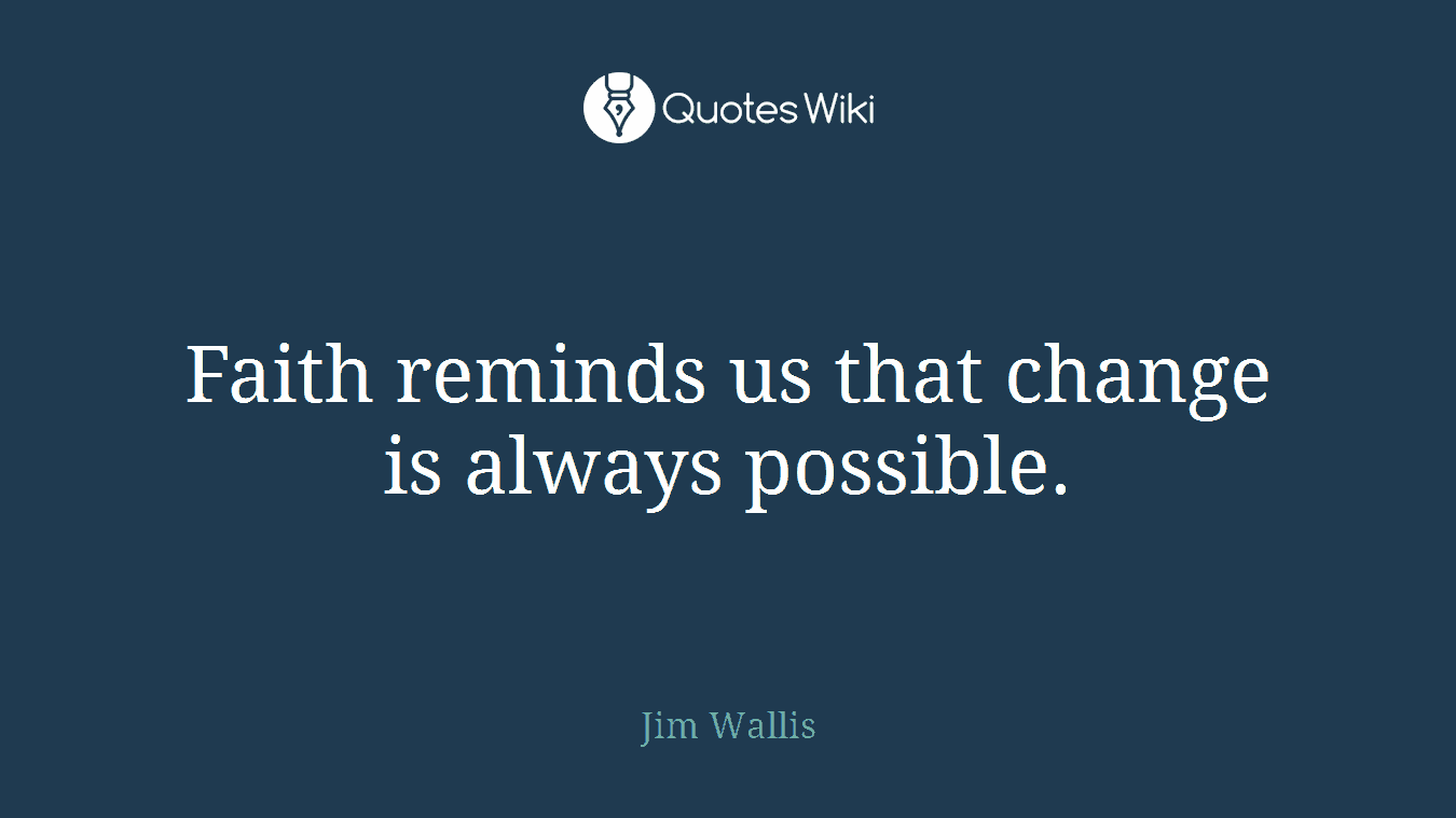 Faith reminds us that change is always possible.