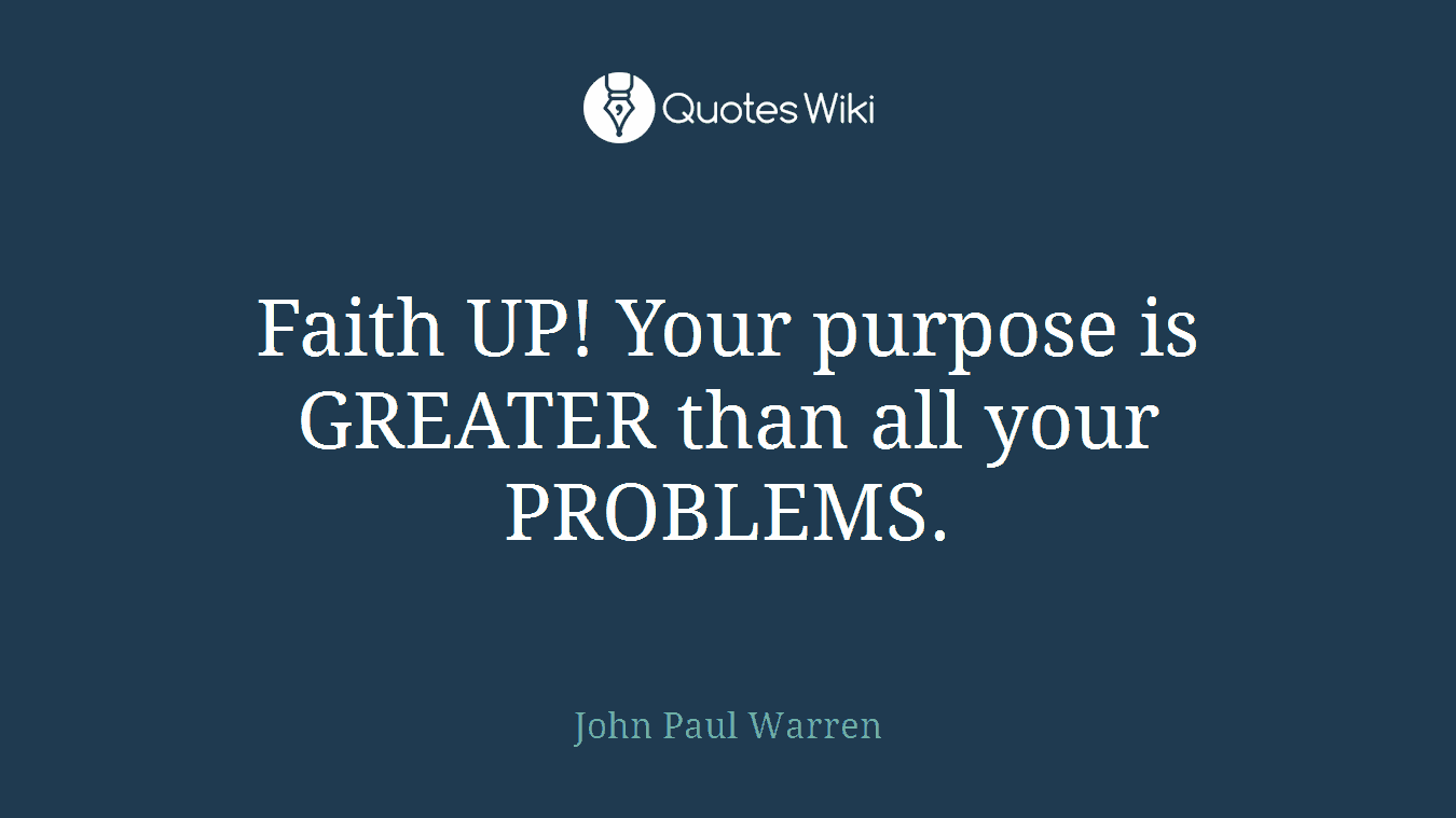 Faith UP! Your purpose is GREATER than all your PROBLEMS.