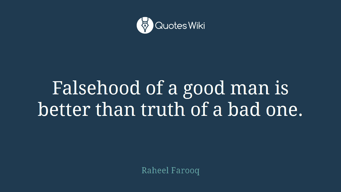 Falsehood of a good man is better than truth of a bad one.