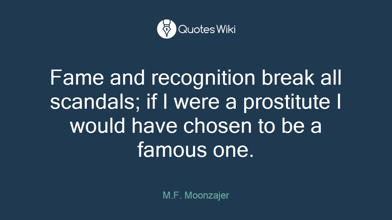 Fame and recognition break all scandals; if I were a prostitute I would have chosen to be a famous one.