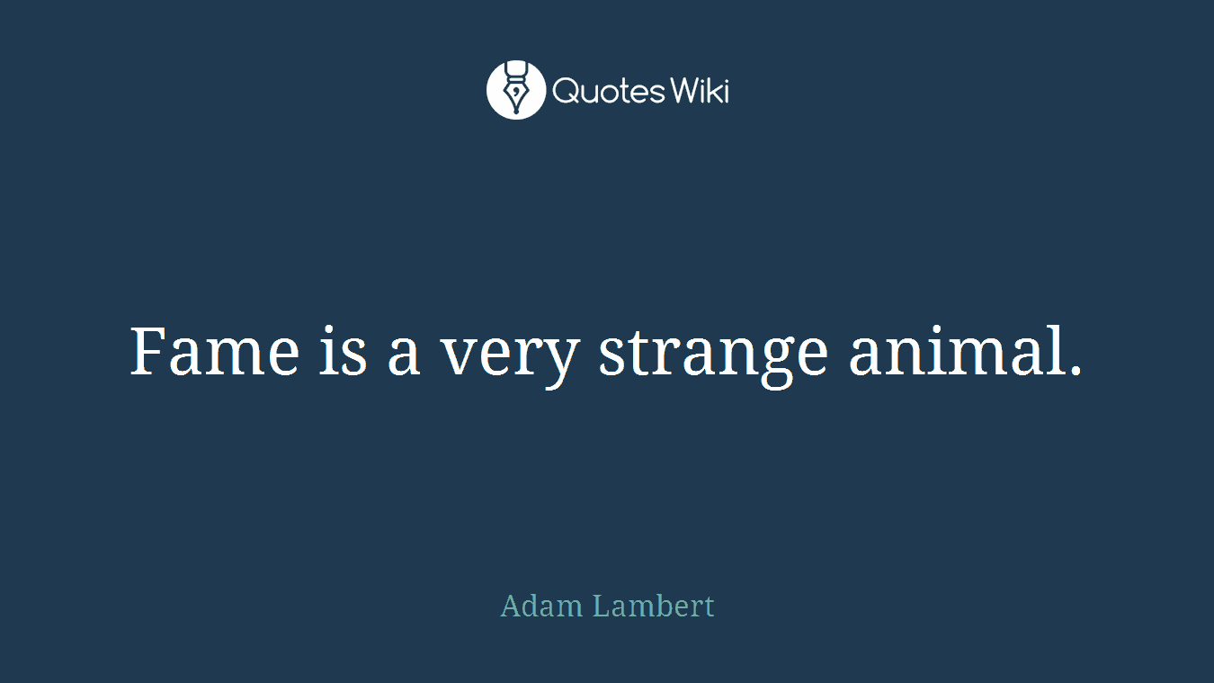 Fame is a very strange animal.