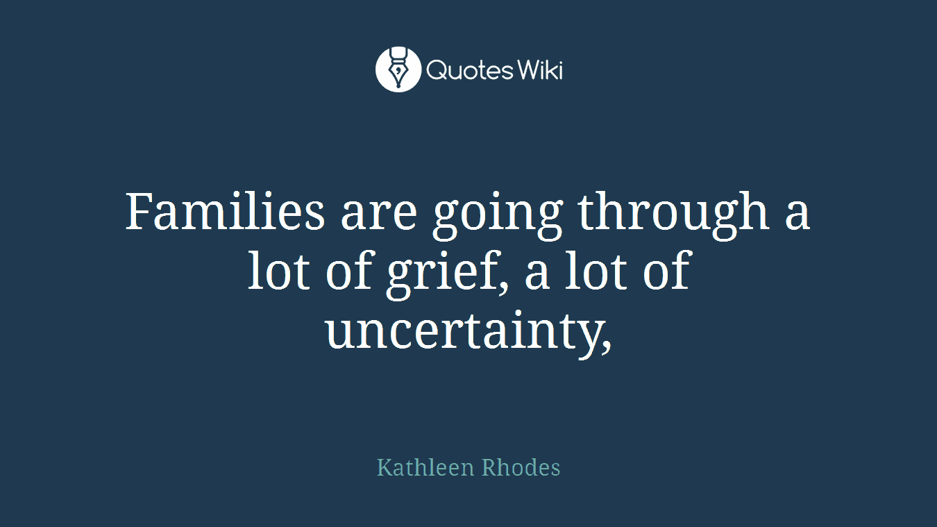 Families are going through a lot of grief, a lot of uncertainty,