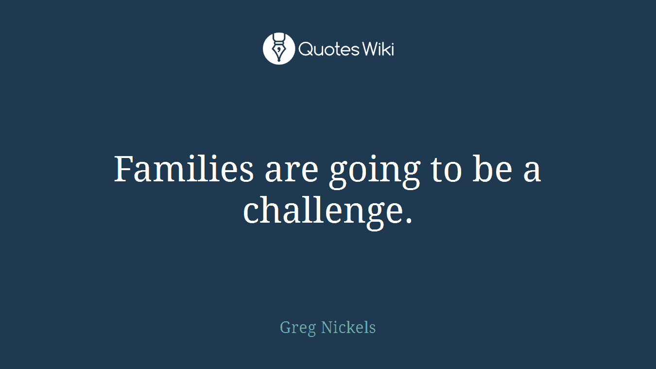Families are going to be a challenge.
