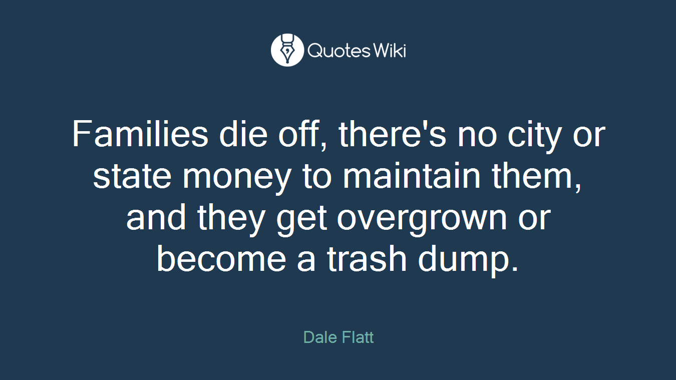 Families die off, there's no city or state money to maintain them, and they get overgrown or become a trash dump.