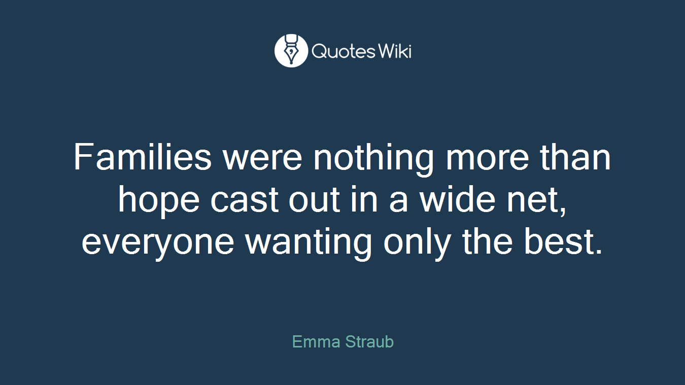 Families were nothing more than hope cast out in a wide net, everyone wanting only the best.