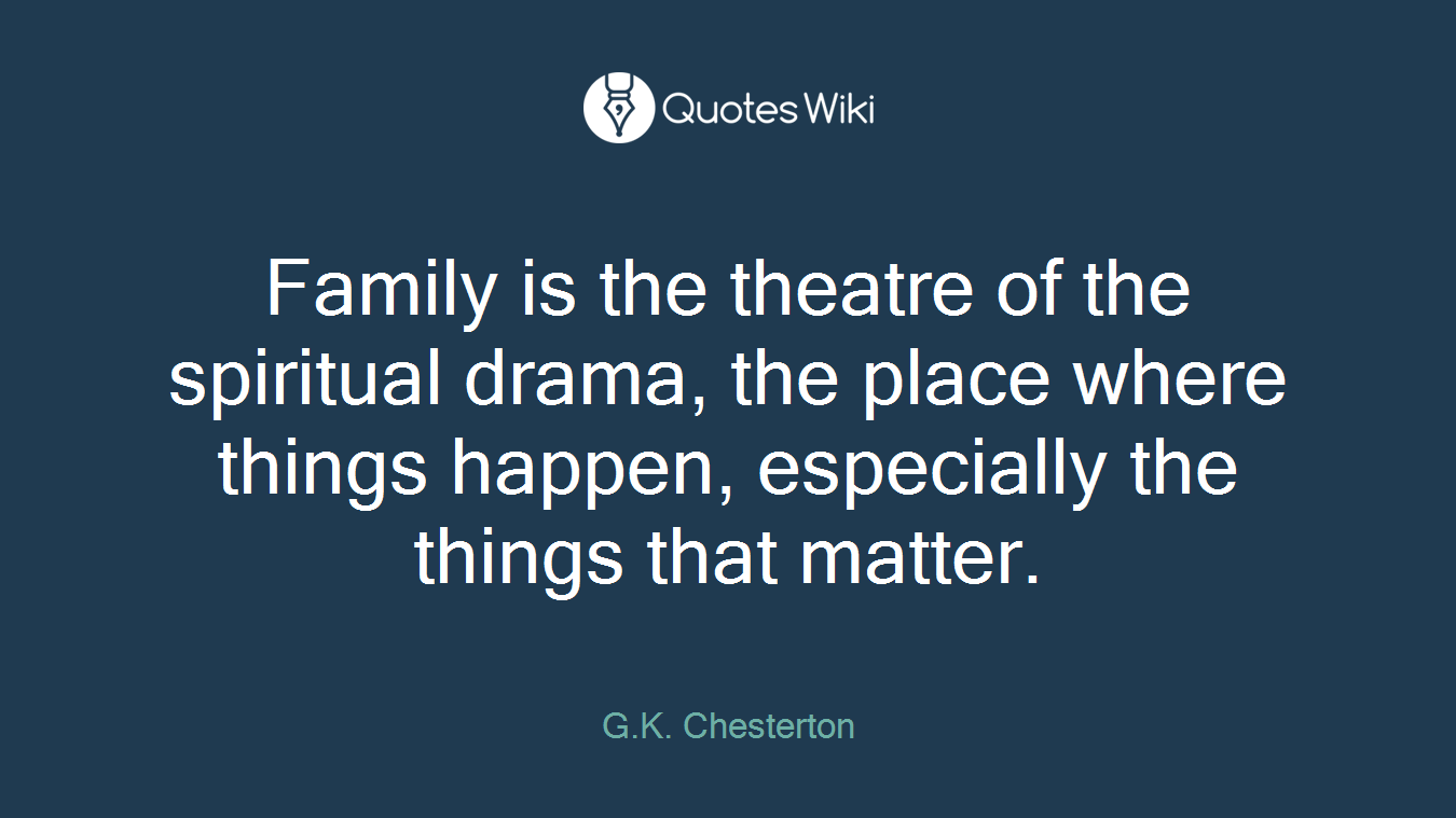 Family is the theatre of the spiritual drama, the place where things happen, especially the things that matter.
