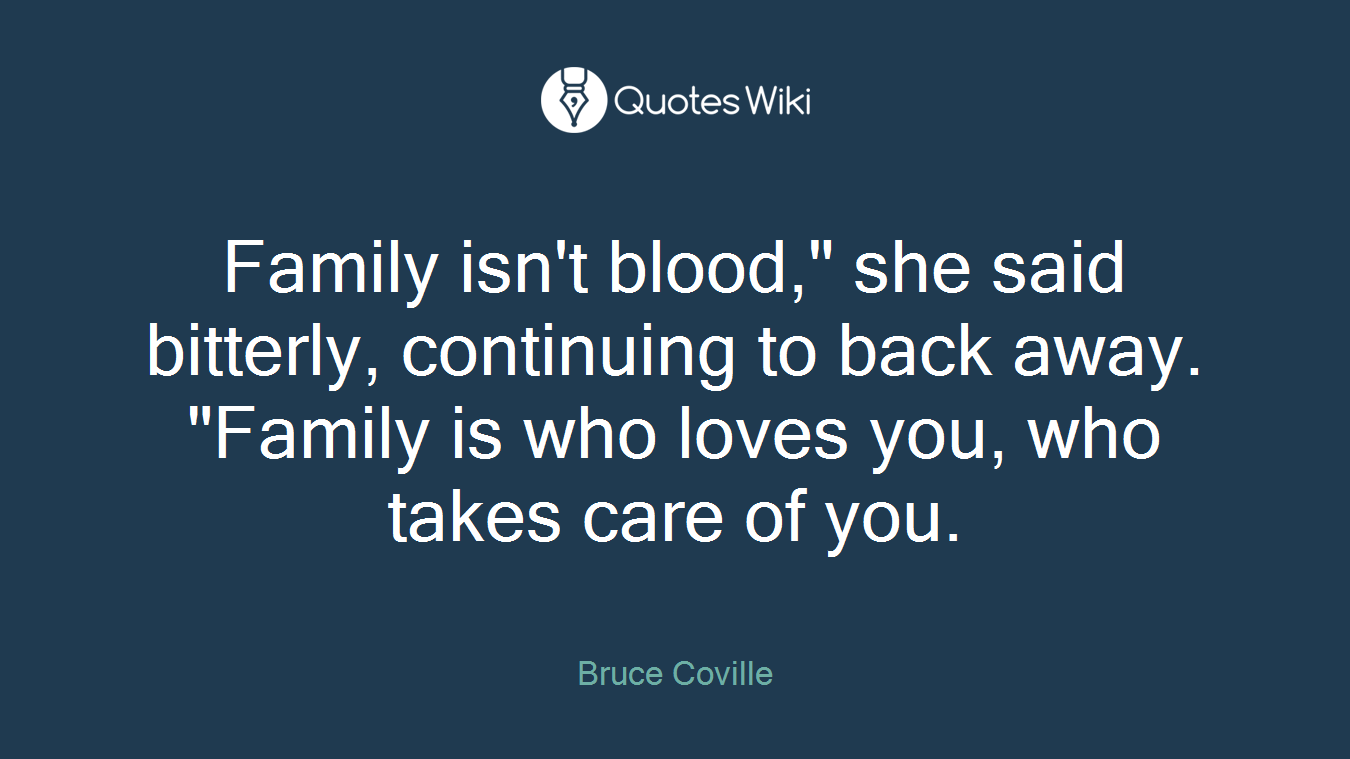 Family isn't blood," she said bitterly, continuing to back away. "Family is who loves you, who takes care of you.