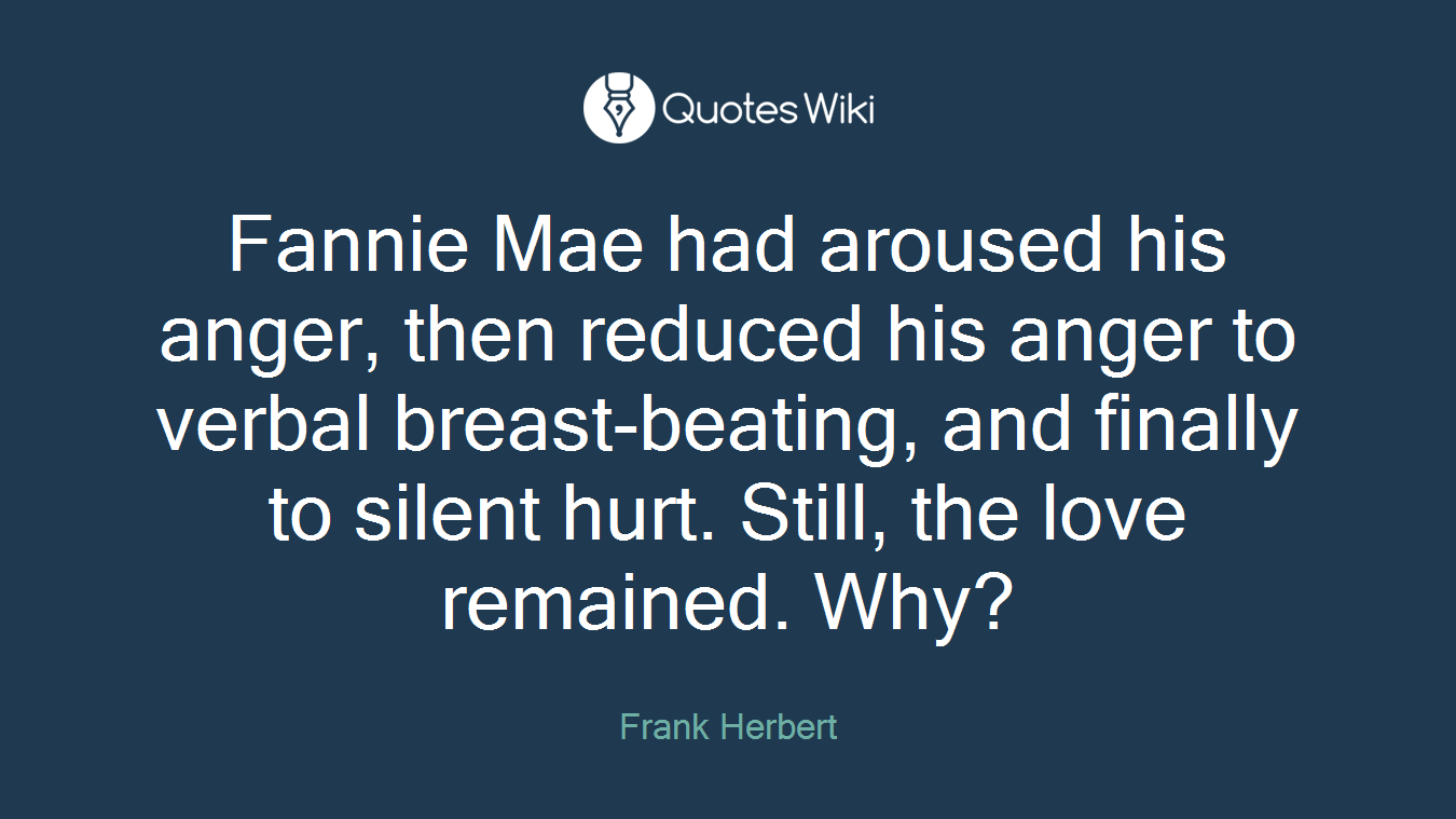 Fannie Mae had aroused his anger, then reduced his anger to verbal breast-beating, and finally to silent hurt. Still, the love remained. Why?