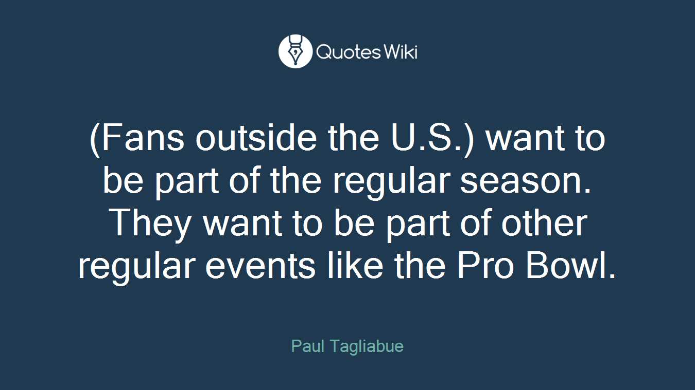 (Fans outside the U.S.) want to be part of the regular season. They want to be part of other regular events like the Pro Bowl.