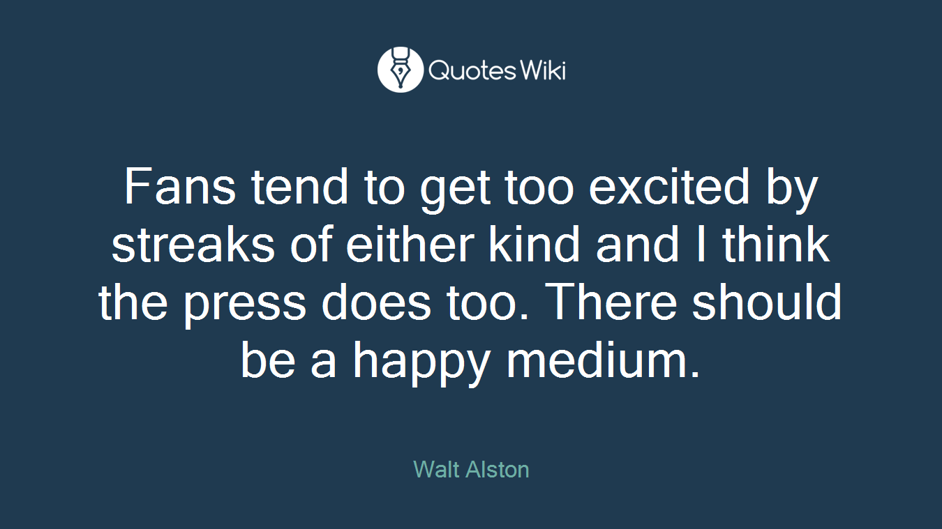Fans tend to get too excited by streaks of either kind and I think the press does too. There should be a happy medium.