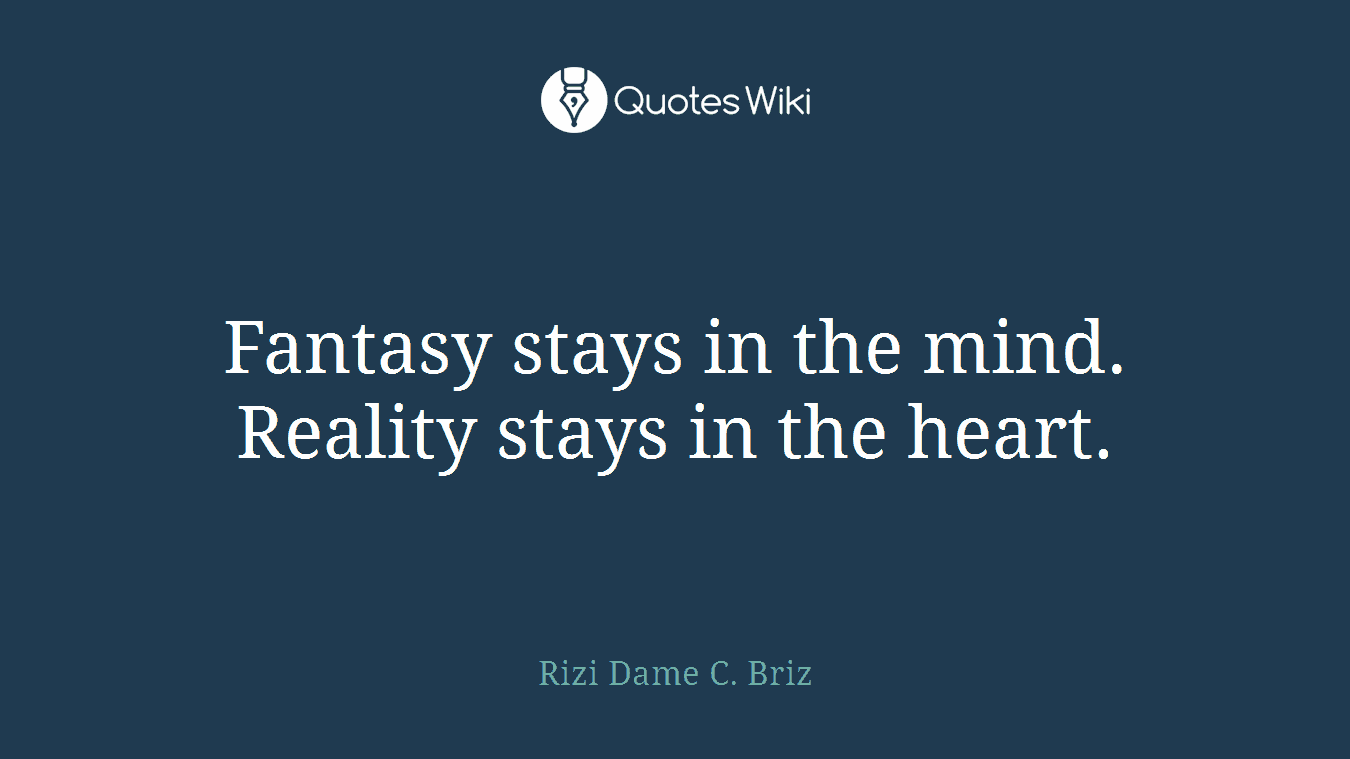 Fantasy stays in the mind. Reality stays in the heart.