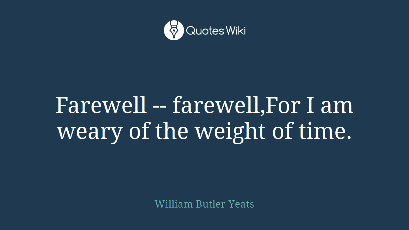 Farewell -- farewell,For I am weary of the weight of time.