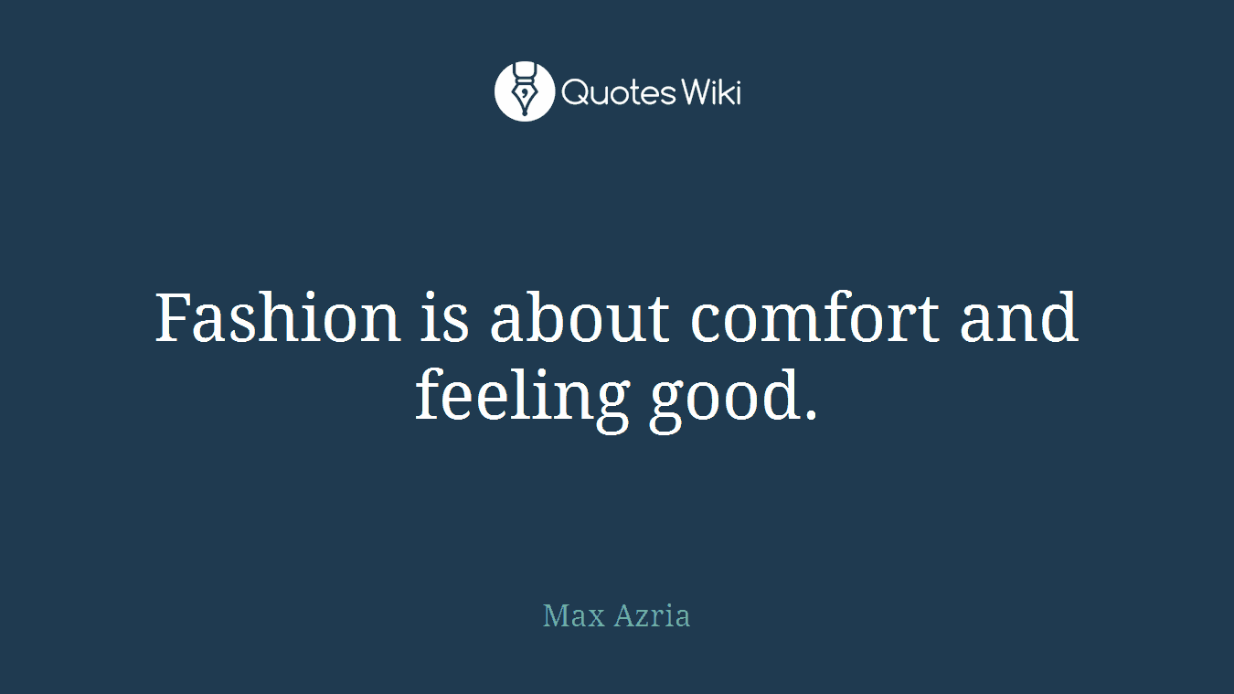 Fashion is about comfort and feeling good.
