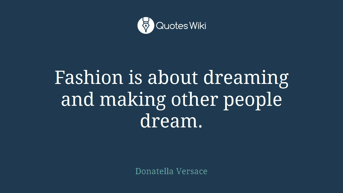 Fashion is about dreaming and making other people dream.