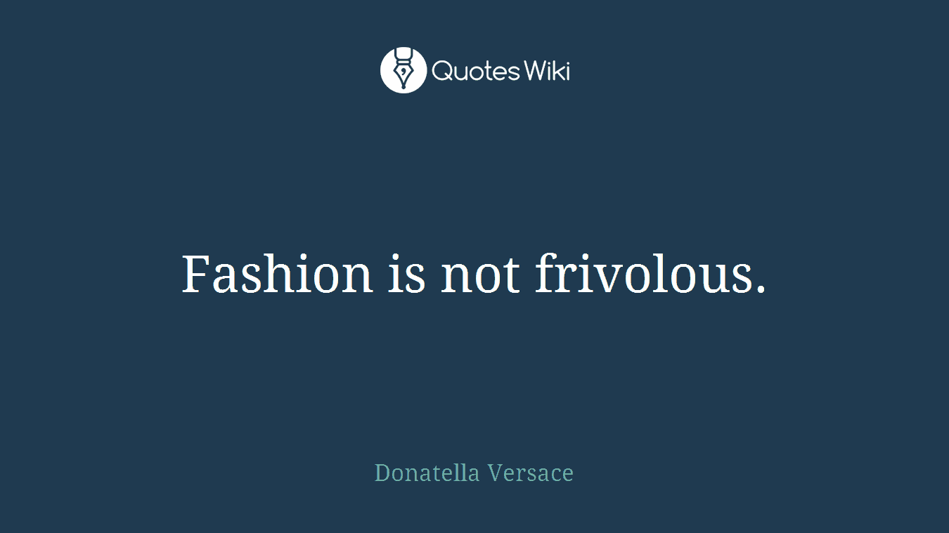 Fashion is not frivolous.