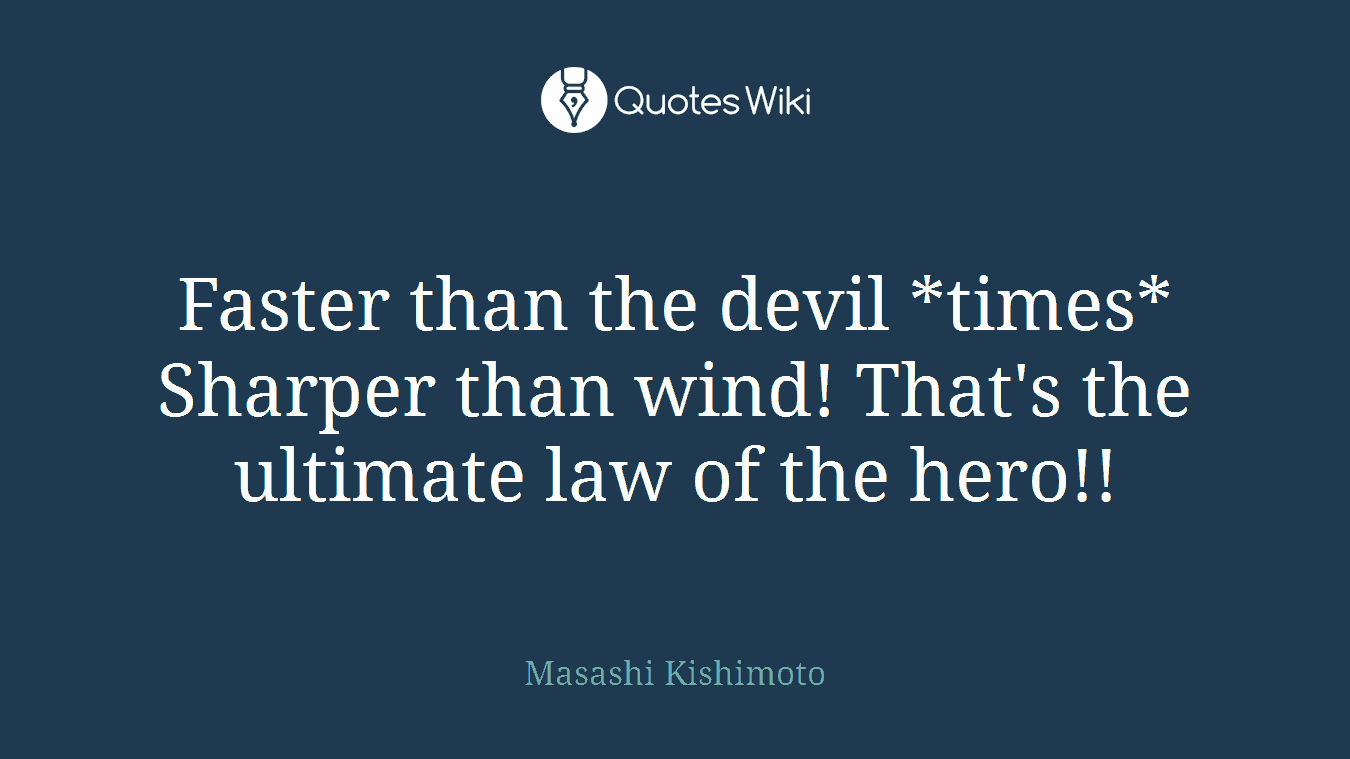 Faster than the devil *times* Sharper than wind! That's the ultimate law of the hero!!