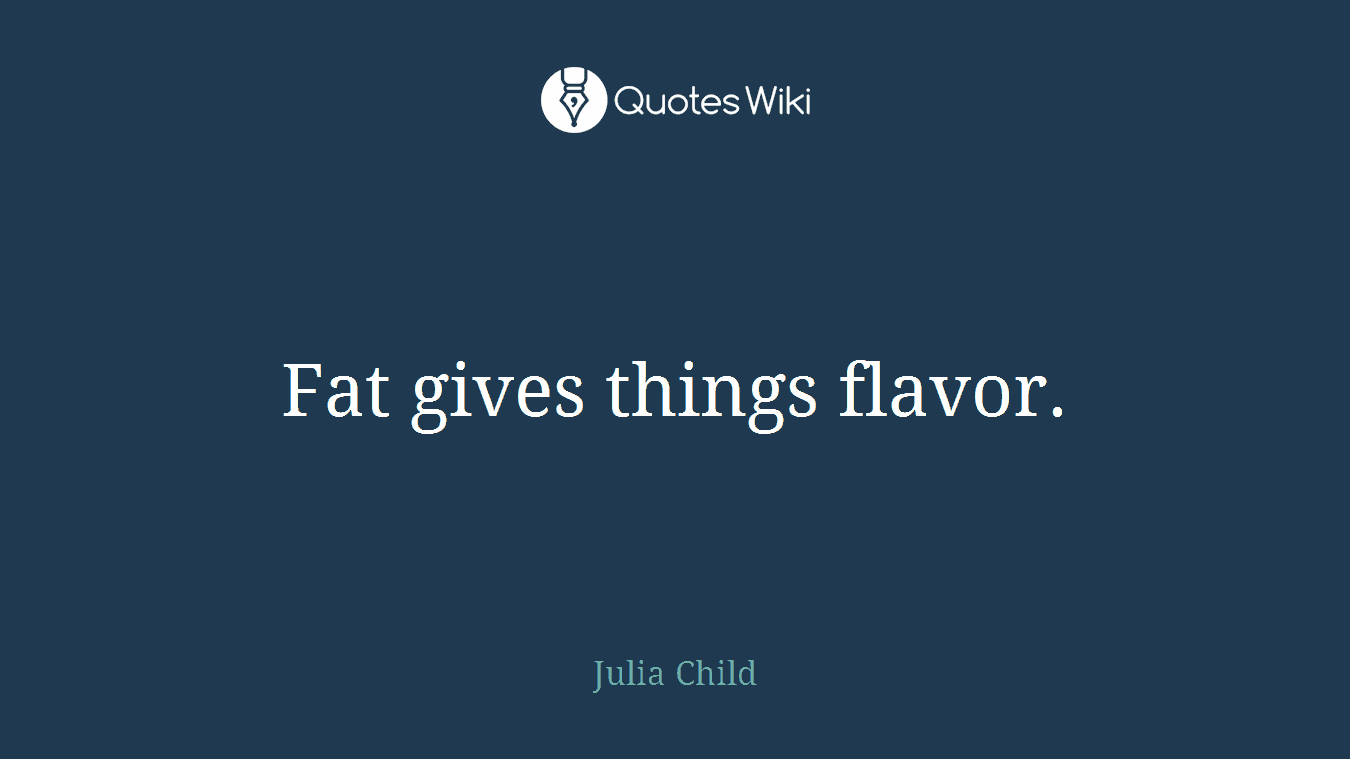 Fat gives things flavor.