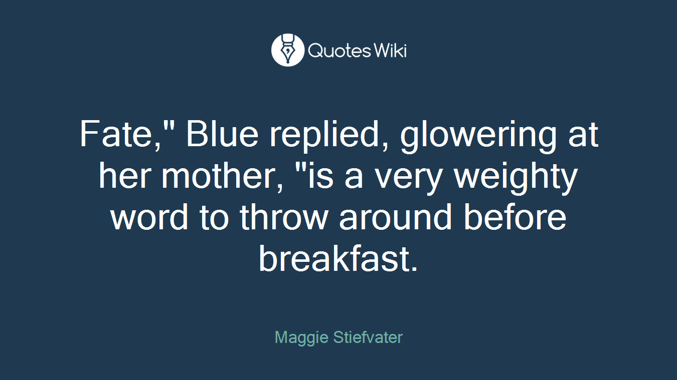 Fate," Blue replied, glowering at her mother, "is a very weighty word to throw around before breakfast.