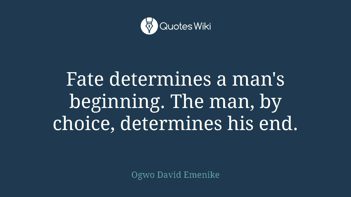 Fate determines a man's beginning. The man, by choice, determines his end.