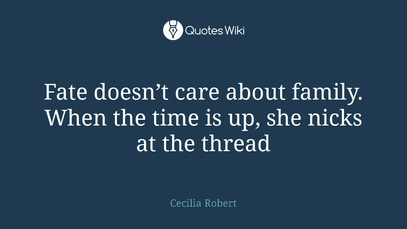 Fate doesn’t care about family. When the time is up, she nicks at the thread