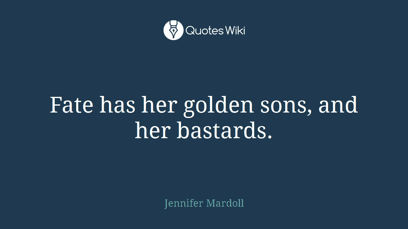 Fate has her golden sons, and her bastards.