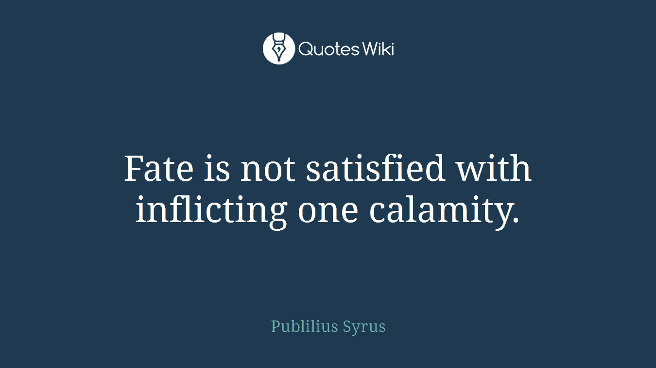 Fate is not satisfied with inflicting one calamity.
