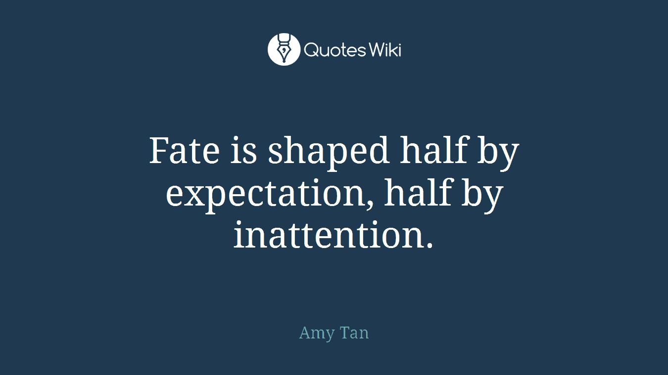Fate is shaped half by expectation, half by inattention.