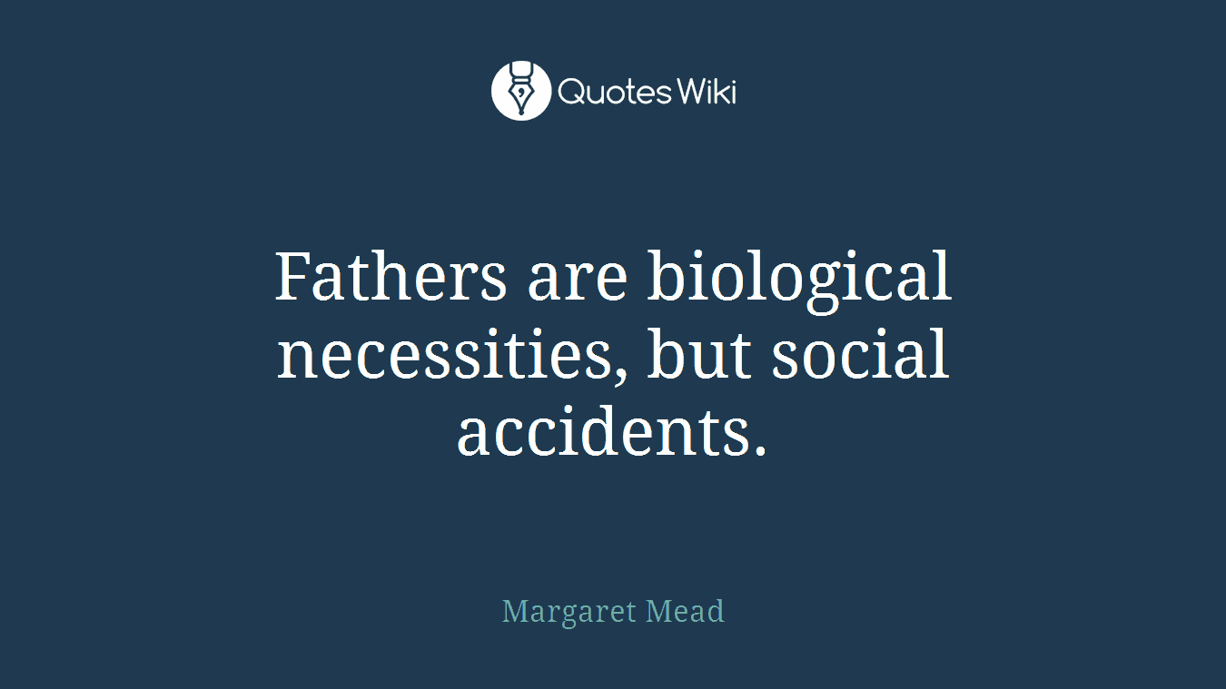 Fathers are biological necessities, but social accidents.