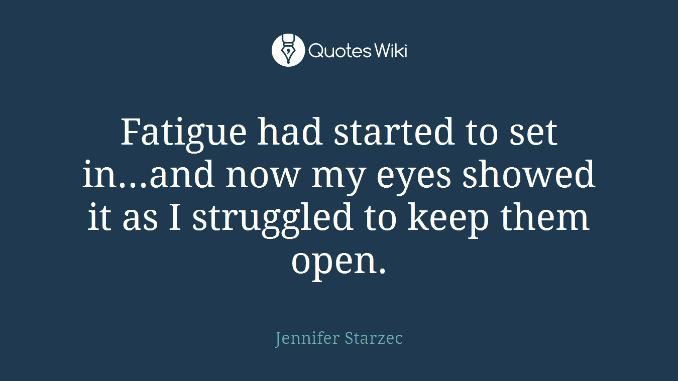 Fatigue had started to set in...and now my eyes showed it as I struggled to keep them open.