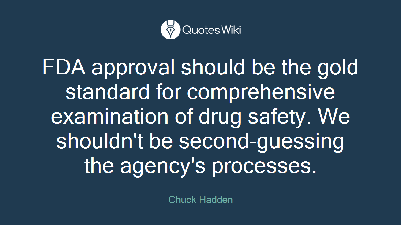 FDA approval should be the gold standard for comprehensive examination of drug safety. We shouldn't be second-guessing the agency's processes.