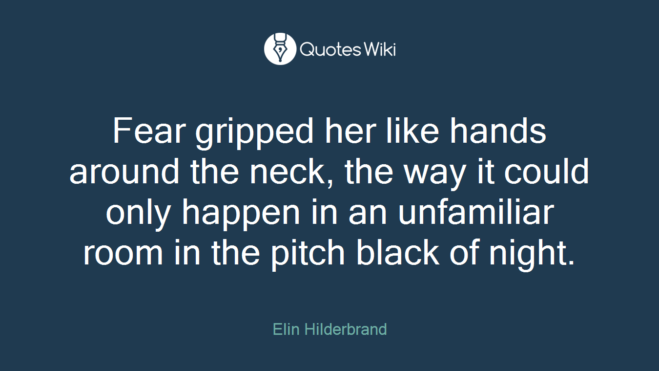 Fear gripped her like hands around the neck, the way it could only happen in an unfamiliar room in the pitch black of night.