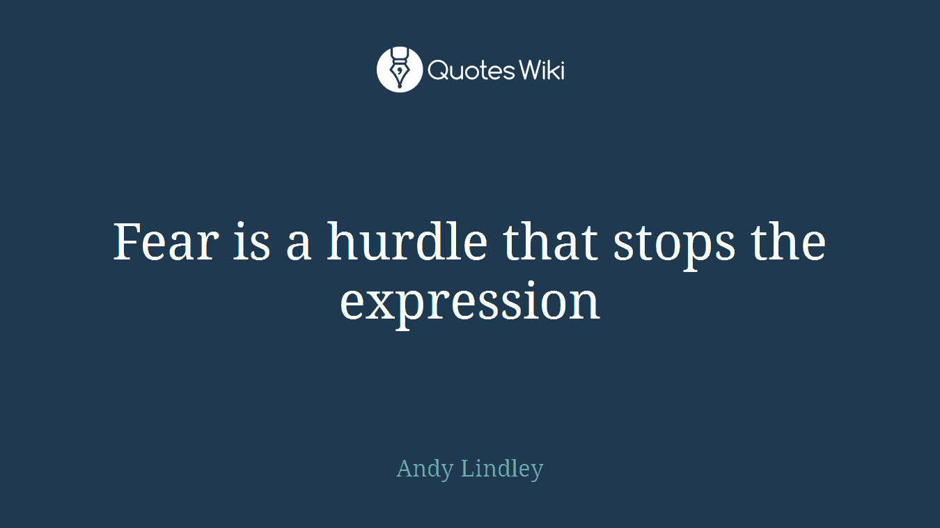 Fear is a hurdle that stops the expression