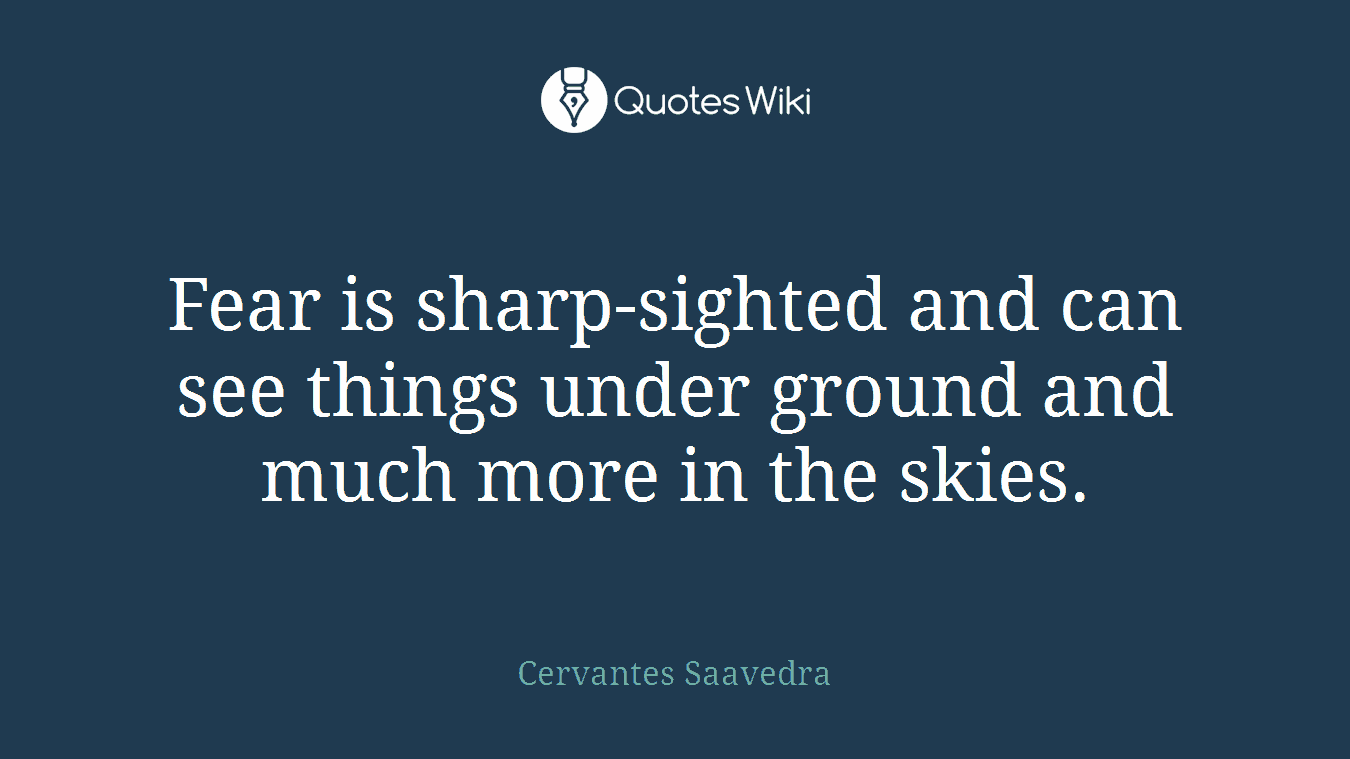 Fear is sharp-sighted and can see things under ground and much more in the skies.
