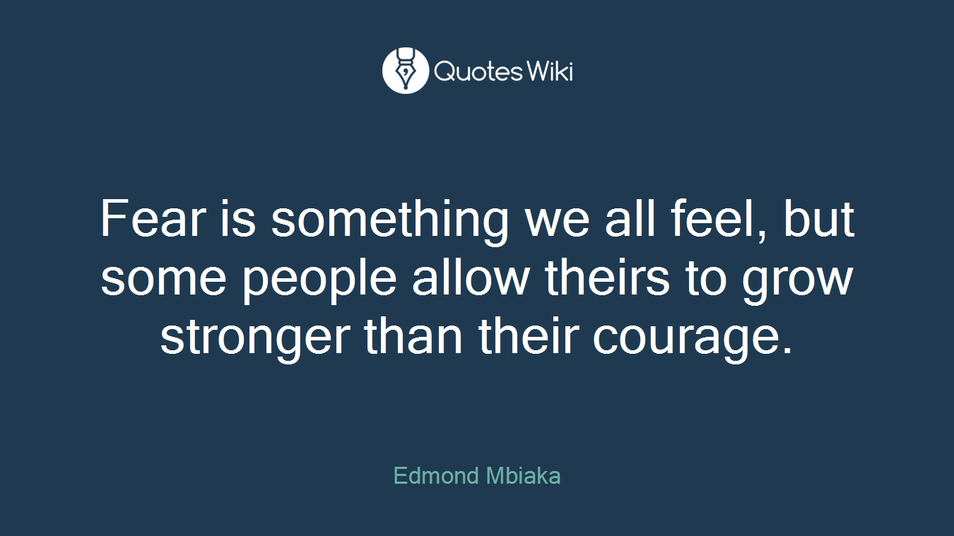 Fear is something we all feel, but some people allow theirs to grow stronger than their courage.