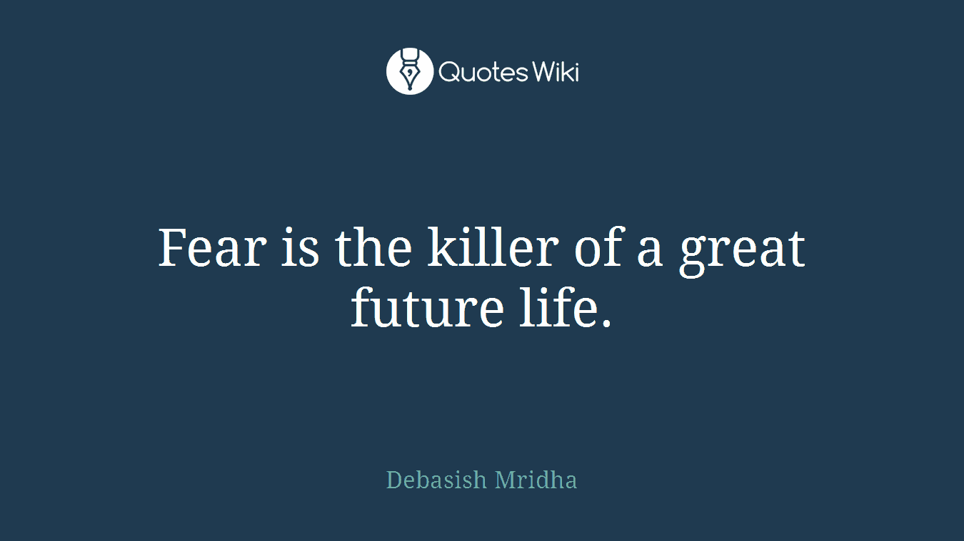 Fear is the killer of a great future life.