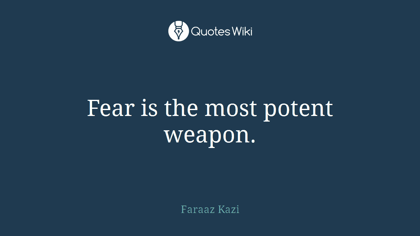 Fear is the most potent weapon.