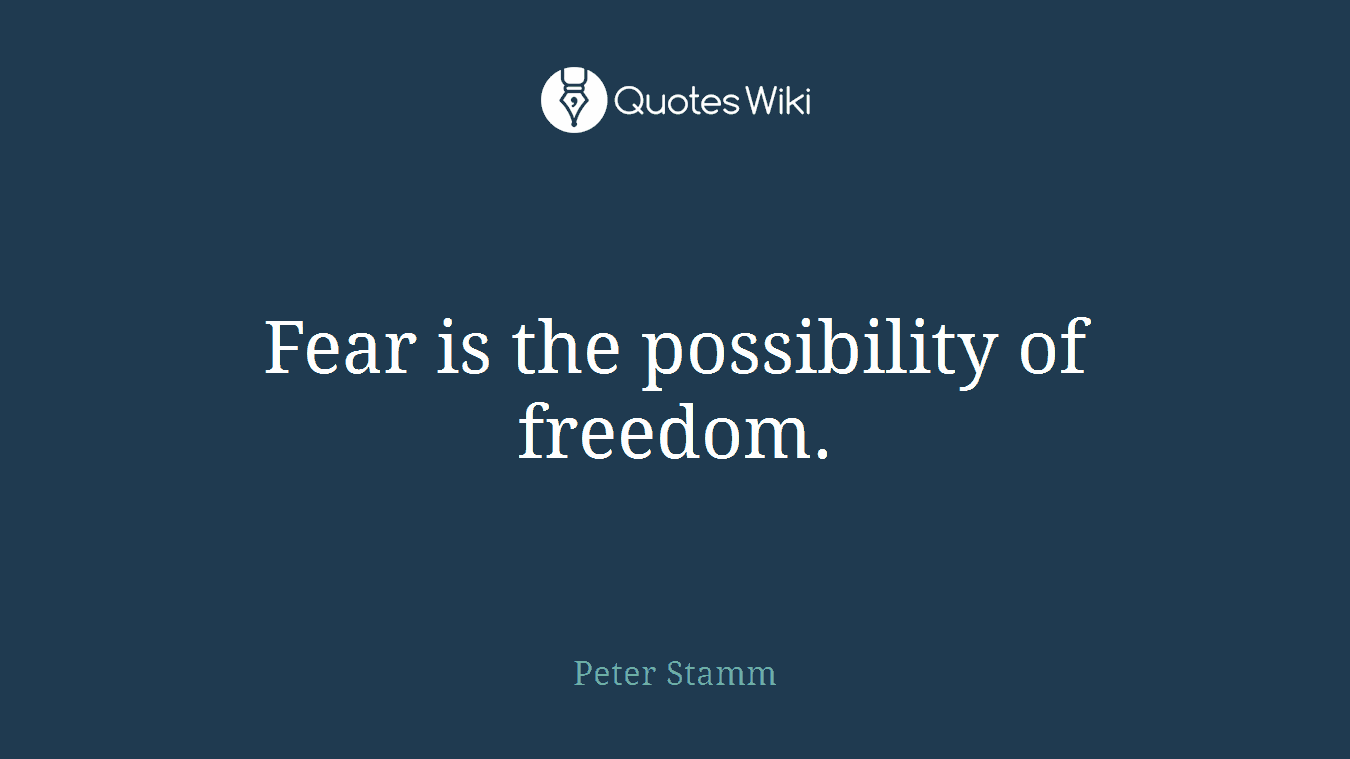 Fear is the possibility of freedom.