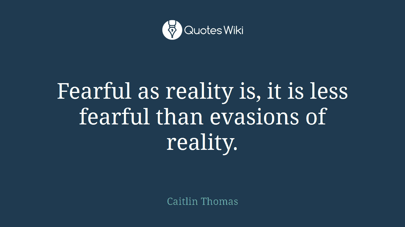 Fearful as reality is, it is less fearful than evasions of reality.