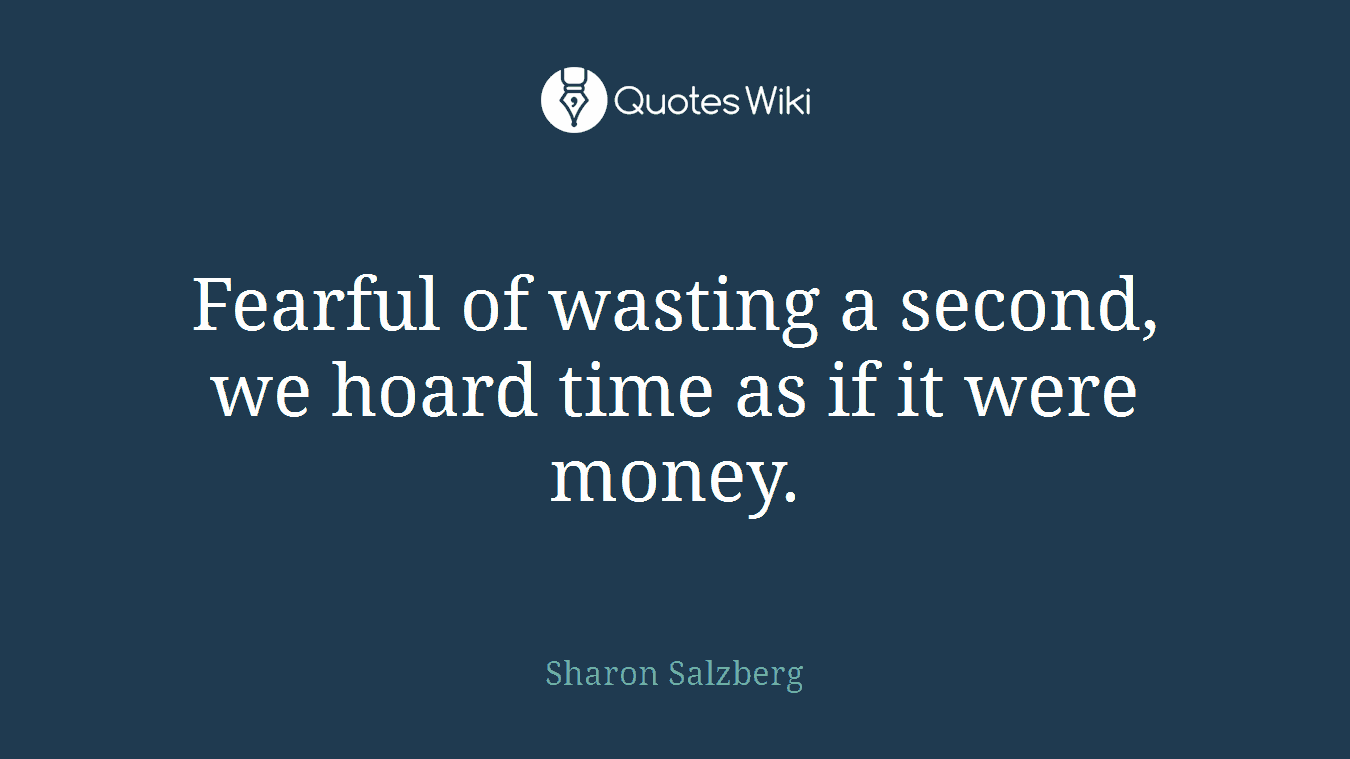 Fearful of wasting a second, we hoard time as if it were money.