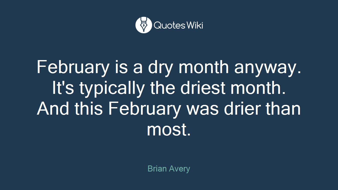 February is a dry month anyway. It's typically the driest month. And this February was drier than most.