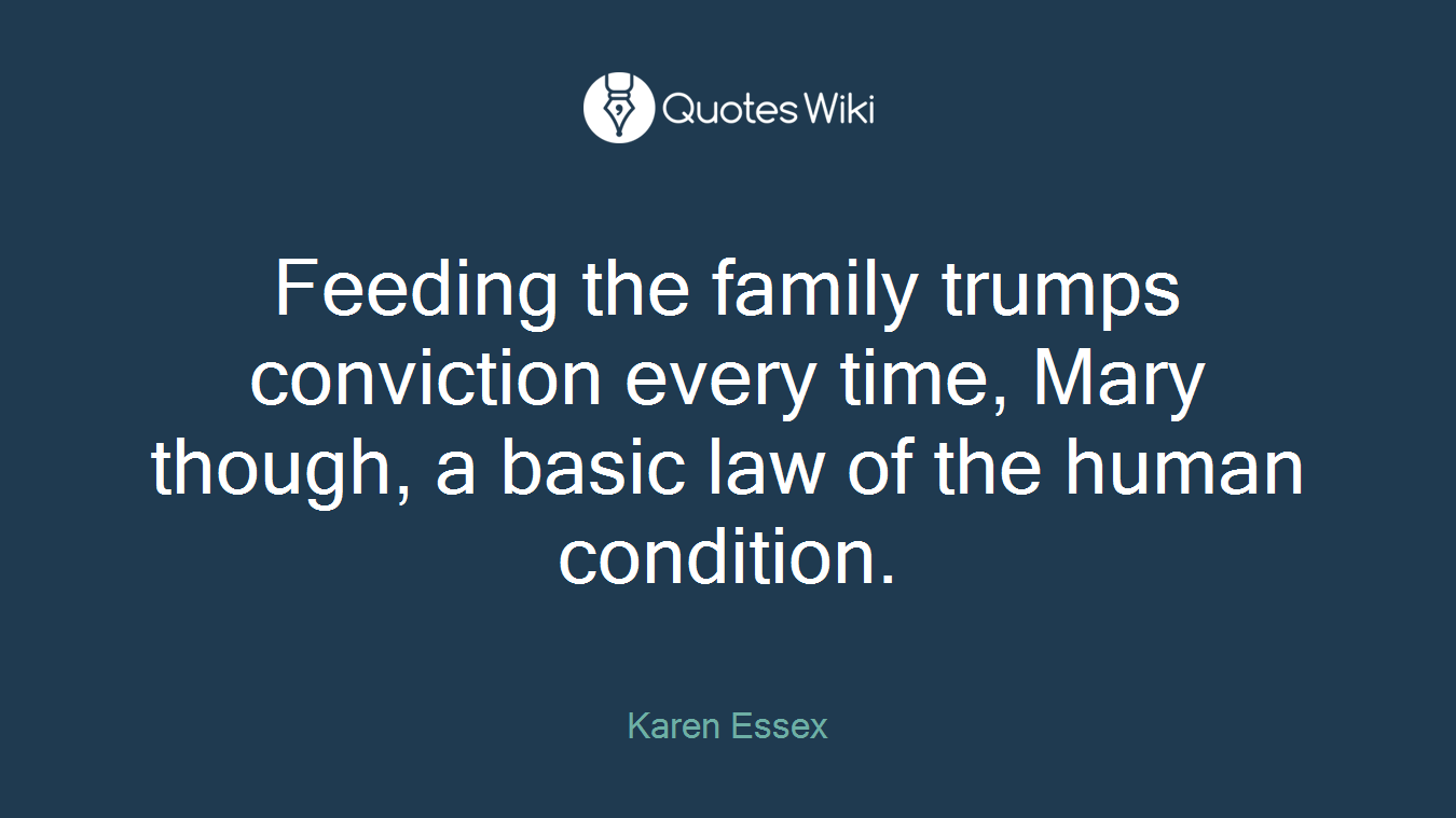 Feeding the family trumps conviction every time, Mary though, a basic law of the human condition.