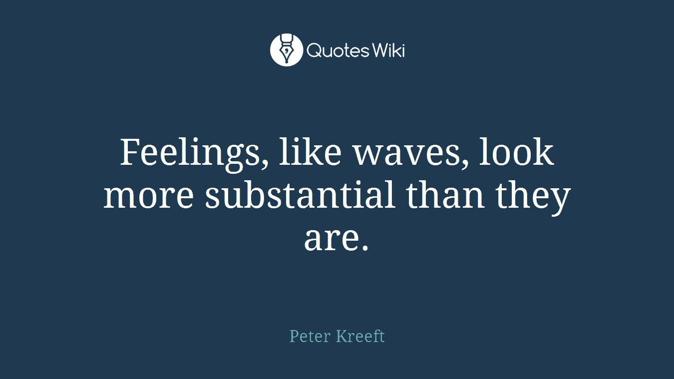 Feelings, like waves, look more substantial than they are.