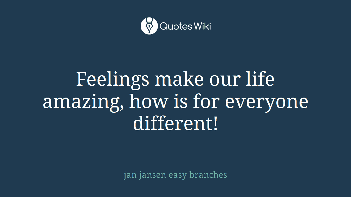 Feelings make our life amazing, how is for everyone different!