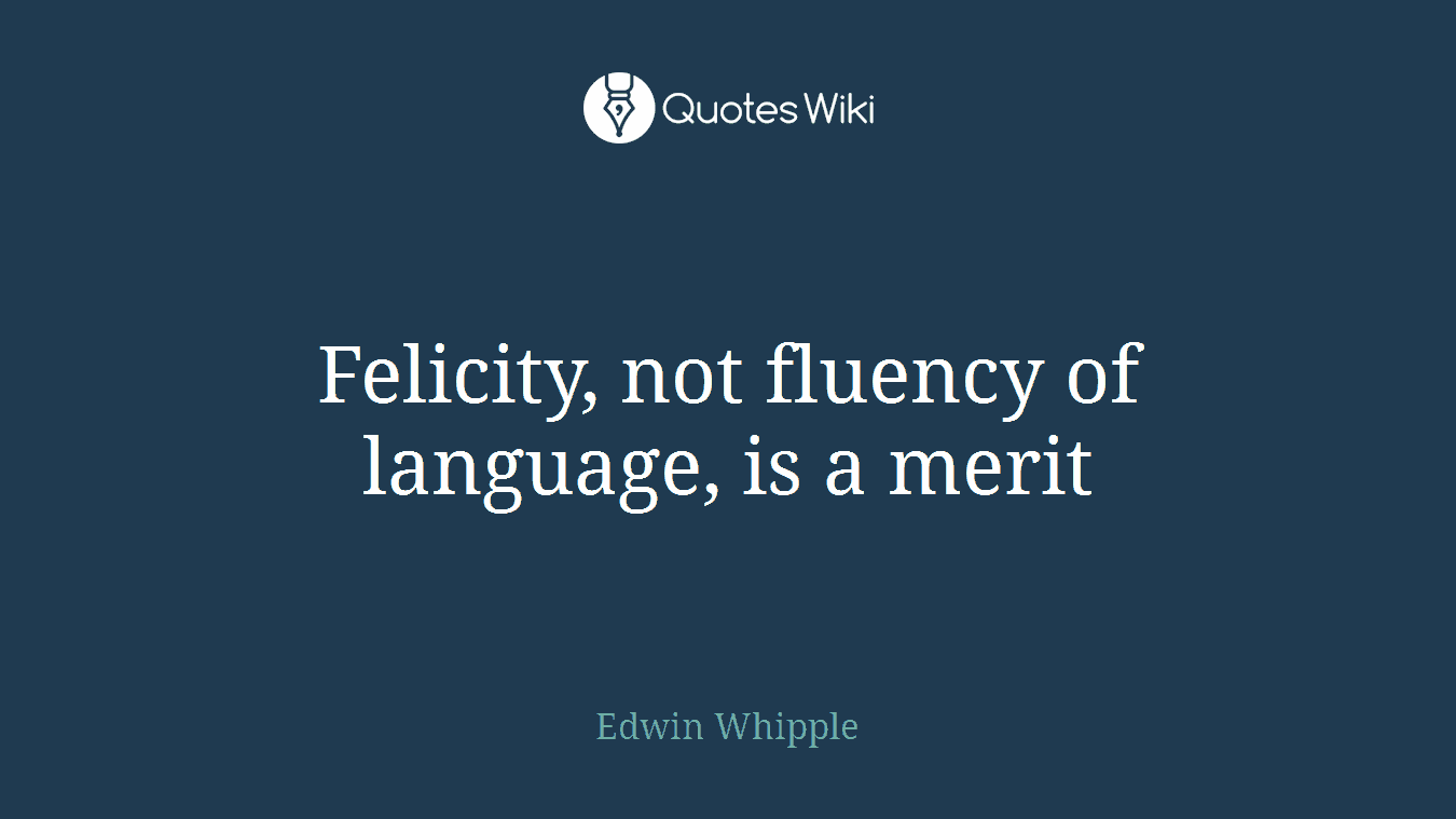 Felicity, not fluency of language, is a merit