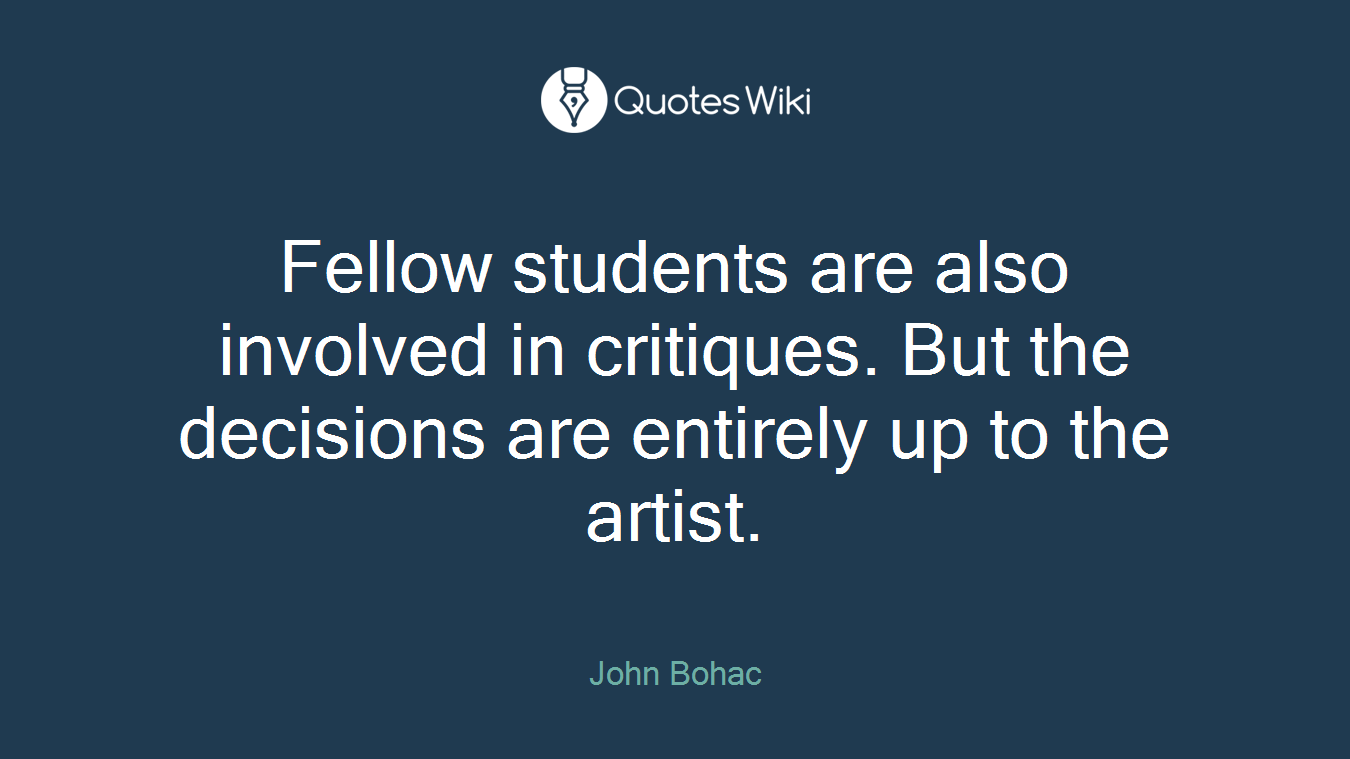 Fellow students are also involved in critiques. But the decisions are entirely up to the artist.