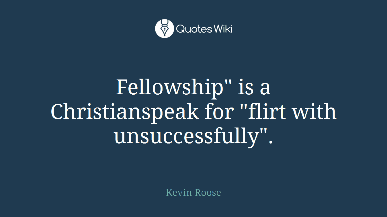Fellowship" is a Christianspeak for "flirt with unsuccessfully".