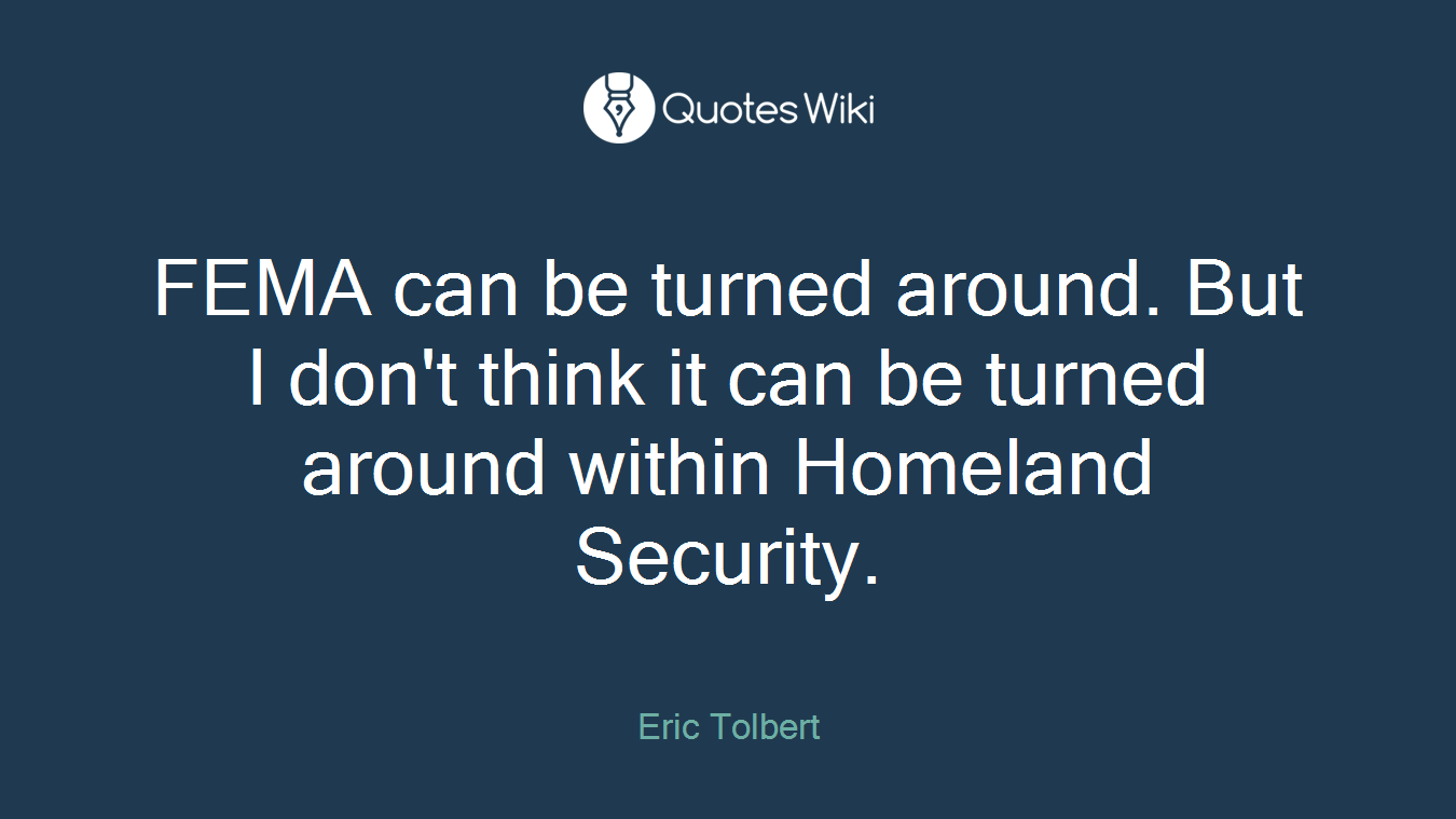 FEMA can be turned around. But I don't think it can be turned around within Homeland Security.
