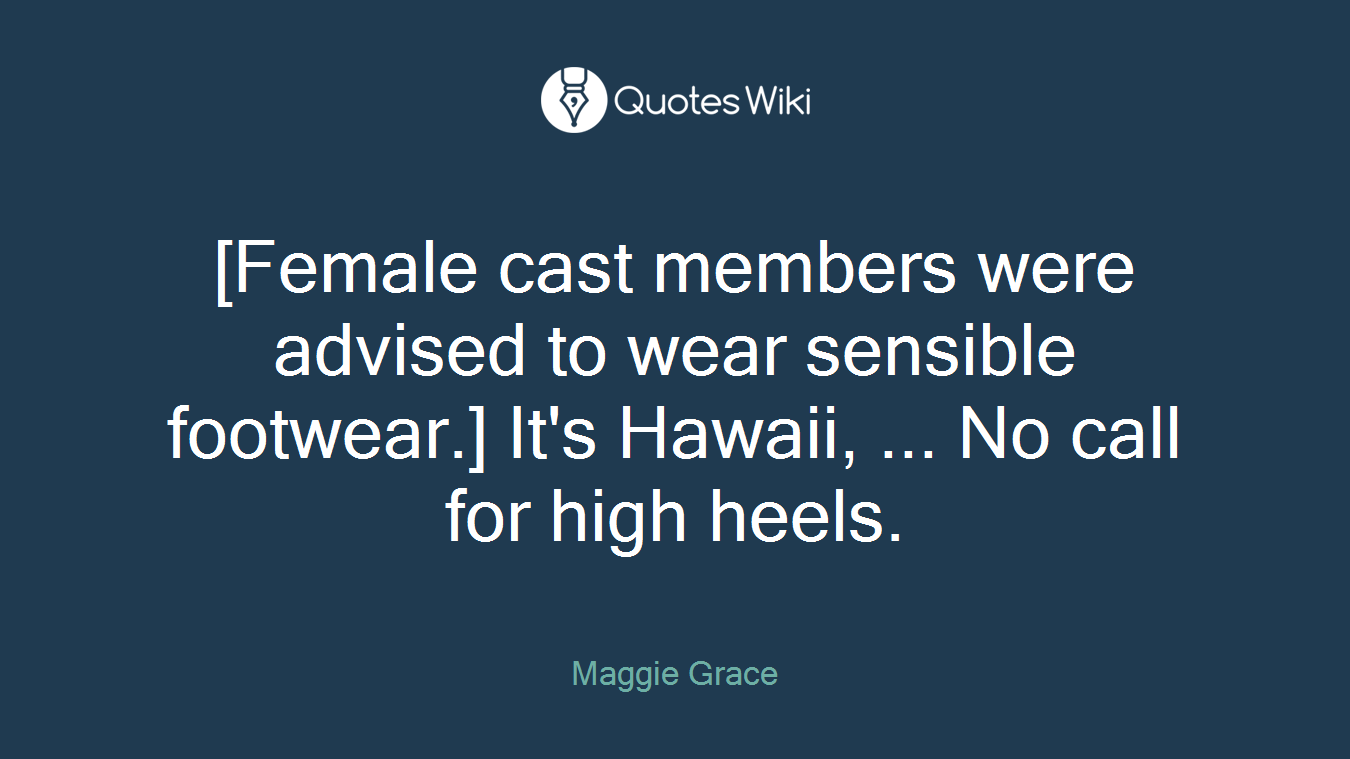 [Female cast members were advised to wear sensible footwear.] It's Hawaii, ... No call for high heels.